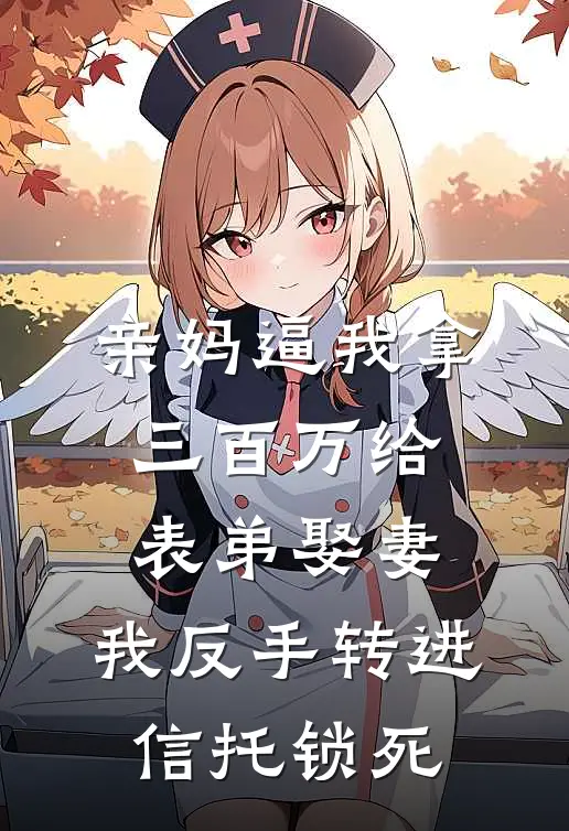亲妈逼我拿三百万给表弟娶妻，我反手转进信托锁死