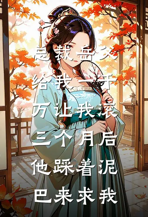 总裁岳父给我一千万让我滚，三个月后他踩着泥巴来求我