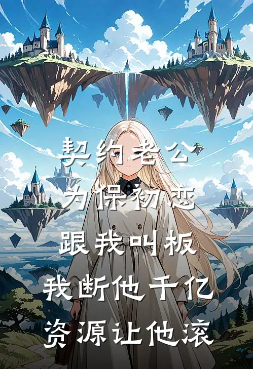契约老公为保初恋跟我叫板，我断他千亿资源让他滚
