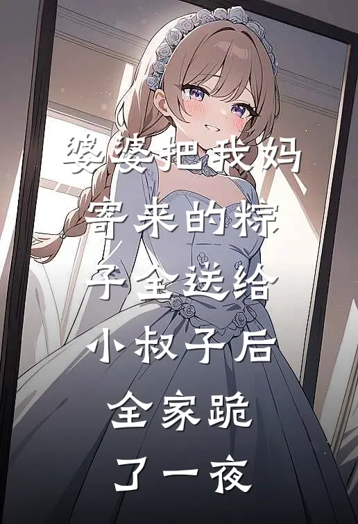 婆婆把我妈寄来的粽子全送给小叔子后，全家跪了一夜