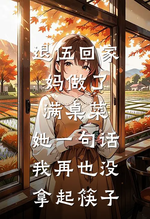 退伍回家，妈做了满桌菜，她一句话我再也没拿起筷子