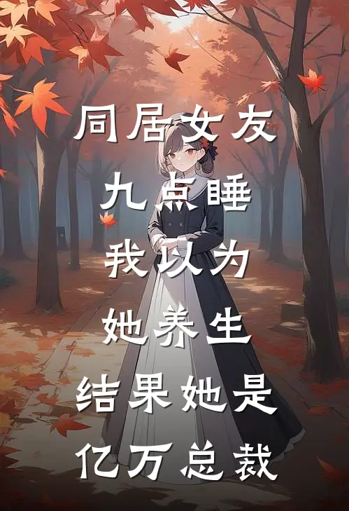 同居女友九点睡，我以为她养生，结果她是亿万总裁