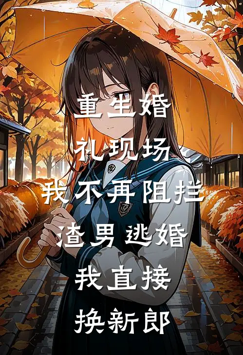 重生婚礼现场，我不再阻拦渣男逃婚，我直接换新郎
