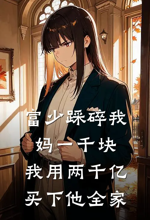 富少踩碎我妈一千块，我用两千亿买下他全家