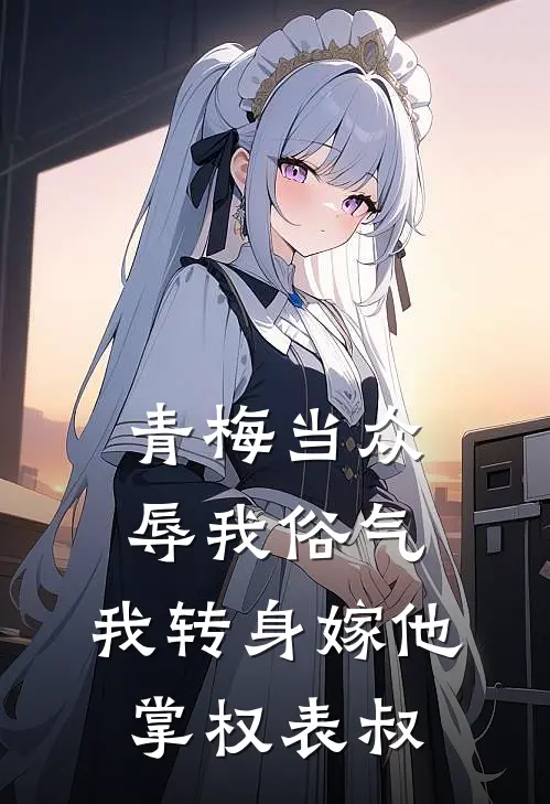 青梅当众辱我俗气,我转身嫁他掌权表叔