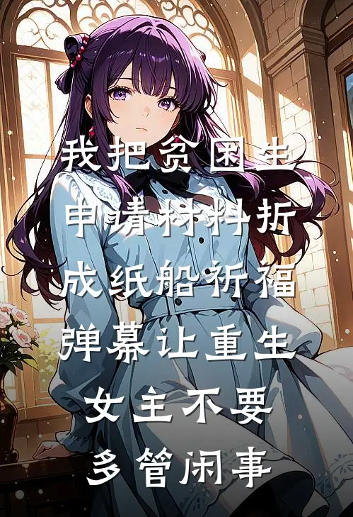 我把贫困生申请材料折成纸船祈福，弹幕让重生女主不要多管闲事