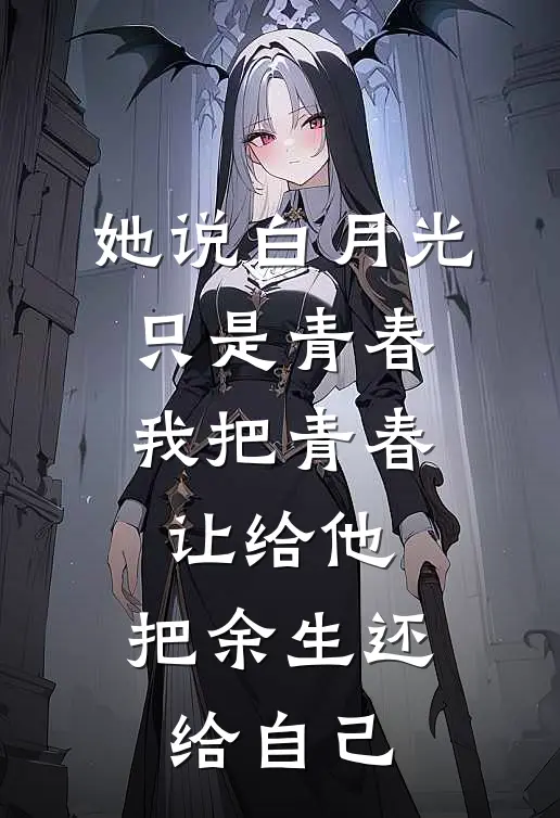 她说白月光只是青春，我把青春让给他，把余生还给自己