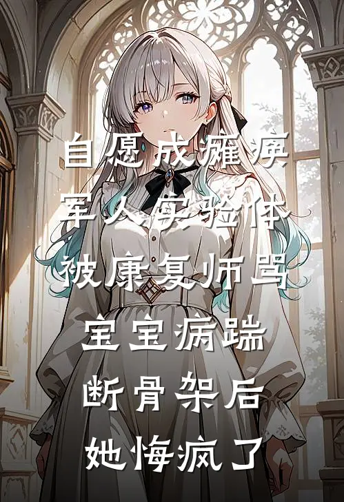 自愿成瘫痪军人实验体，被康复师骂宝宝病踹断骨架后她悔疯了