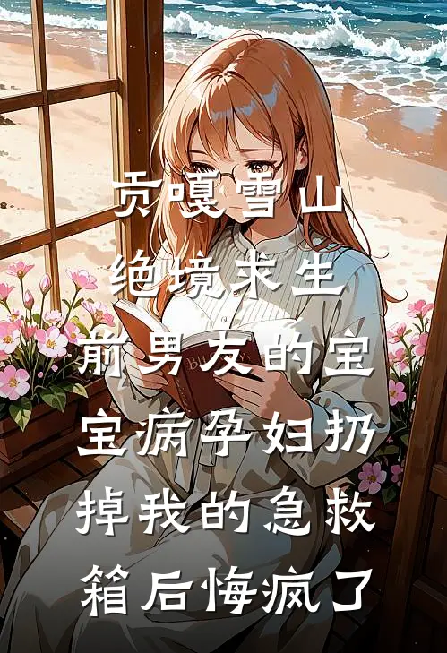 贡嘎雪山绝境求生，前男友的宝宝病孕妇扔掉我的急救箱后悔疯了