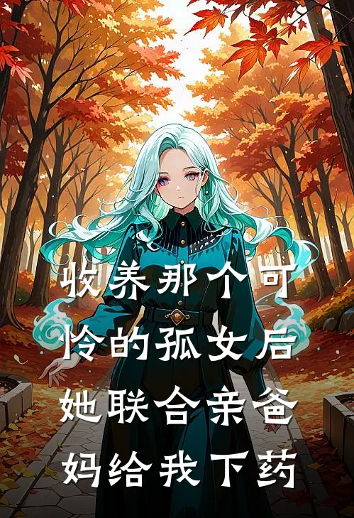 收养那个可怜的孤女后，她联合亲爸妈给我下药