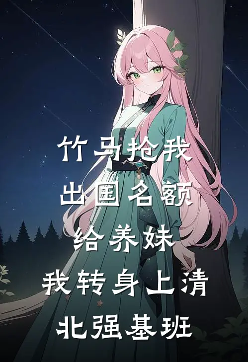 竹马抢我出国名额给养妹，我转身上清北强基班