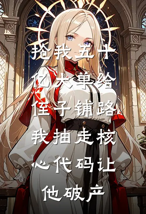抢我五十亿大单给侄子铺路，我抽走核心代码让他破产
