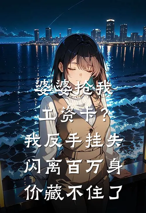 婆婆抢我工资卡？我反手挂失闪离，百万身价藏不住了