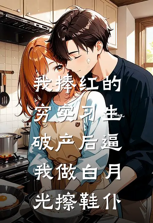 我捧红的穷实习生，破产后逼我做白月光擦鞋仆