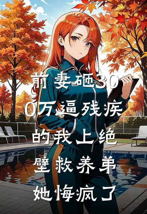 前妻砸300万逼残疾的我上绝壁救养弟，她悔疯了