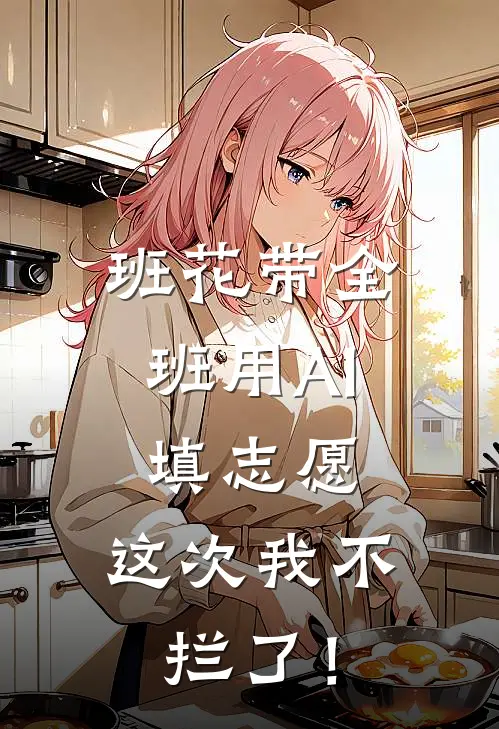 班花带全班用AI填志愿，这次我不拦了！