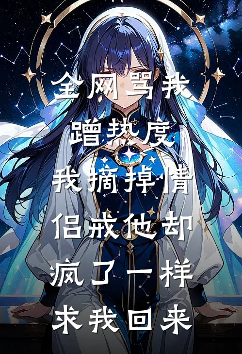 全网骂我蹭热度，我摘掉情侣戒他却疯了一样求我回来