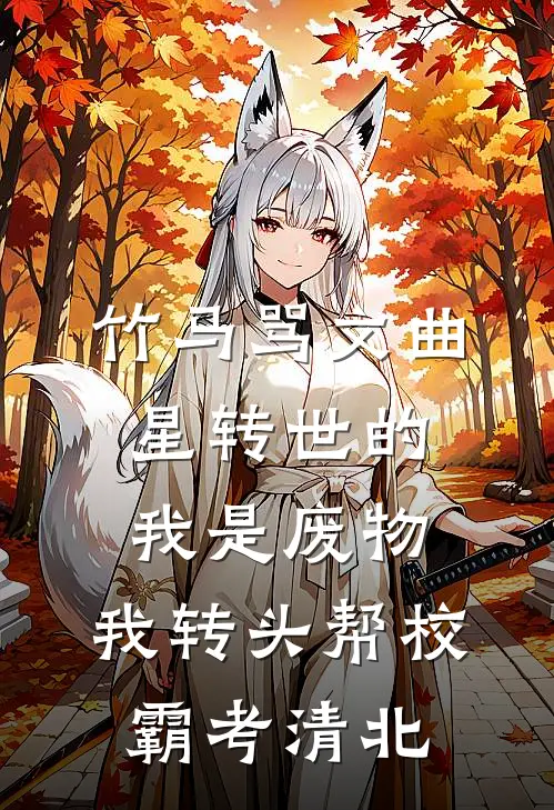 竹马骂文曲星转世的我是废物，我转头帮校霸考清北