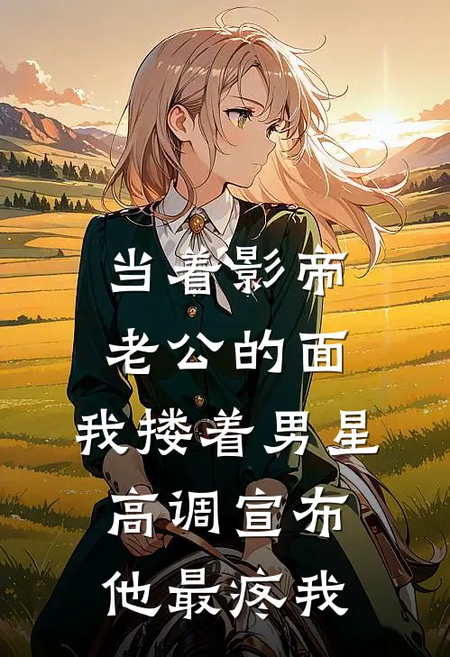 当着影帝老公的面，我搂着男星高调宣布他最疼我