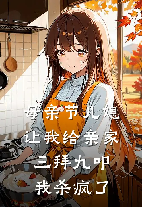 母亲节儿媳让我给亲家三拜九叩，我杀疯了