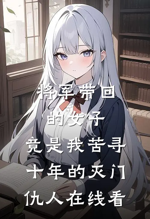 将军带回的女子，竟是我苦寻十年的灭门仇人在线看