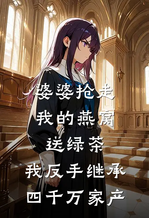 婆婆抢走我的燕窝送绿茶，我反手继承四千万家产
