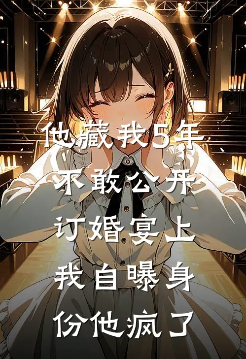 他藏我5年不敢公开，订婚宴上我自曝身份他疯了