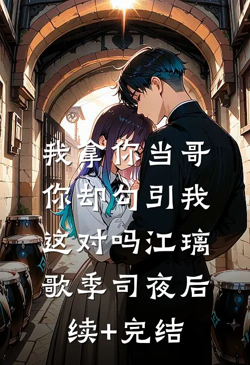 我拿你当哥，你却勾引我，这对吗江璃歌季司夜后续+完结
