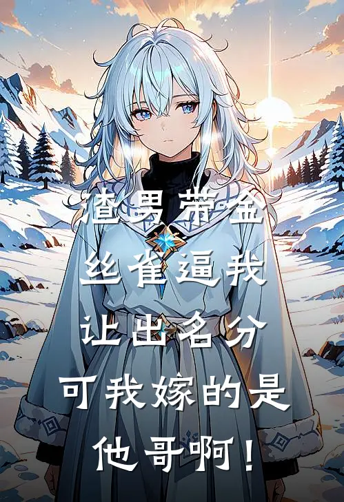 渣男带金丝雀逼我让出名分，可我嫁的是他哥啊！