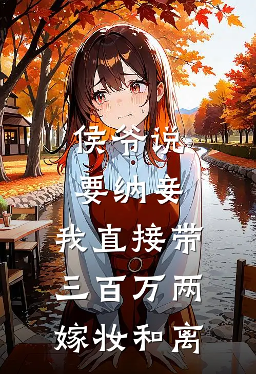 侯爷说要纳妾，我直接带三百万两嫁妆和离