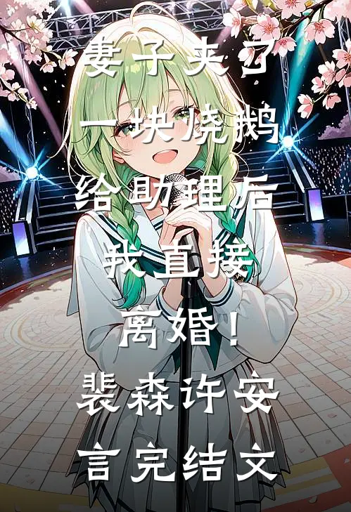 妻子夹了一块烧鹅给助理后，我直接离婚！裴森许安言完结文