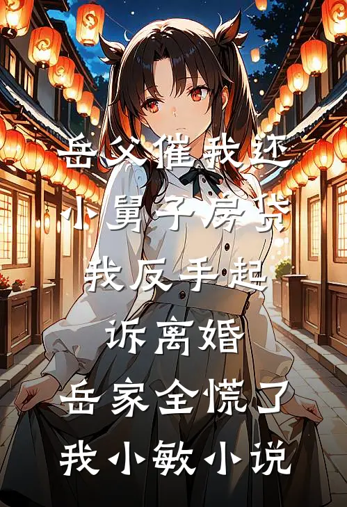 岳父催我还小舅子房贷，我反手起诉离婚，岳家全慌了我小敏小说