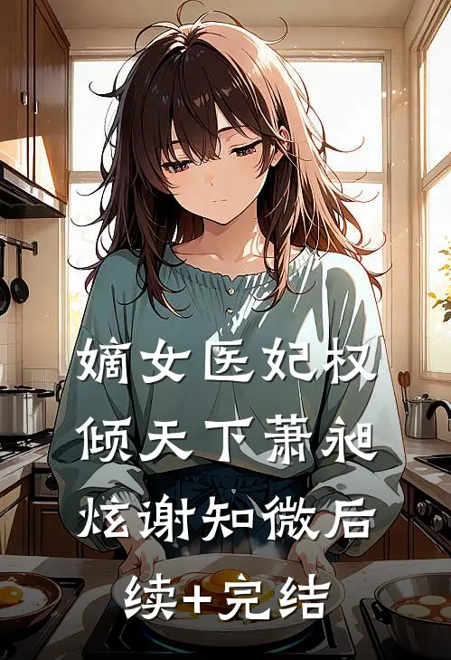 嫡女医妃权倾天下萧昶炫谢知微后续+完结