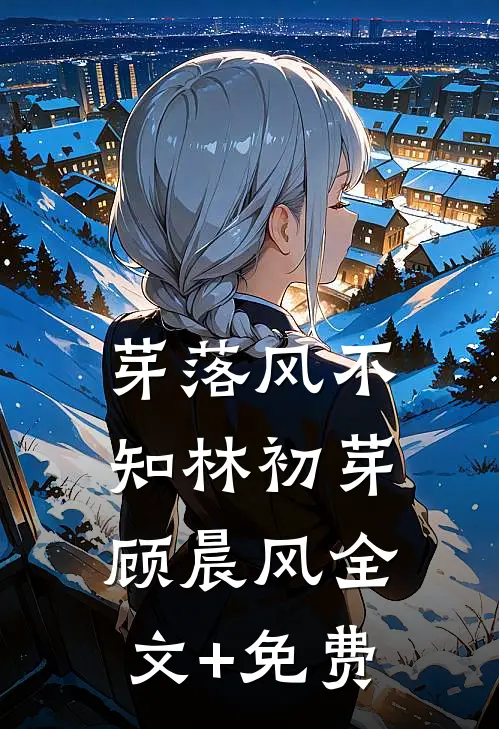 芽落风不知林初芽顾晨风全文+免费