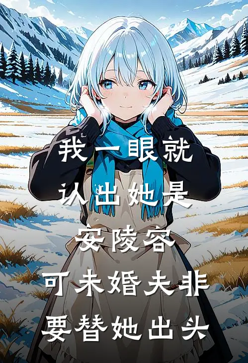 我一眼就认出她是安陵容，可未婚夫非要替她出头