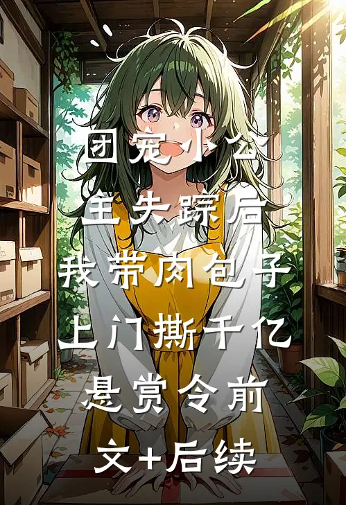 团宠小公主失踪后，我带肉包子上门撕千亿悬赏令前文+后续