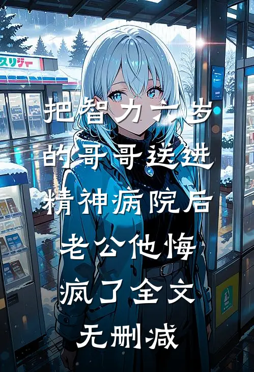 把智力六岁的哥哥送进精神病院后，老公他悔疯了全文无删减