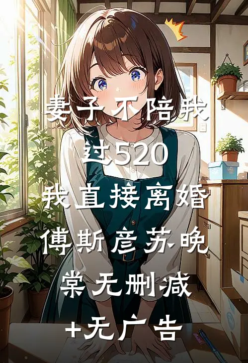 妻子不陪我过520，我直接离婚傅斯彦苏晚棠无删减+无广告