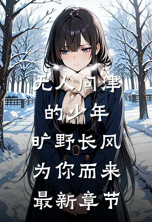 无人问津的少年，旷野长风为你而来最新章节