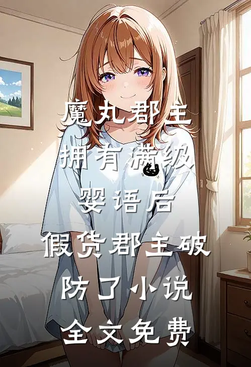 魔丸郡主拥有满级婴语后，假货郡主破防了小说全文免费