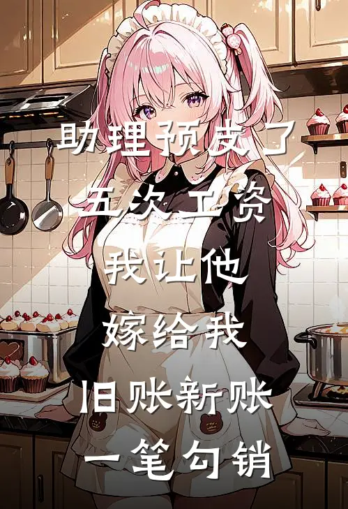 助理预支了五次工资，我让他嫁给我，旧账新账一笔勾销