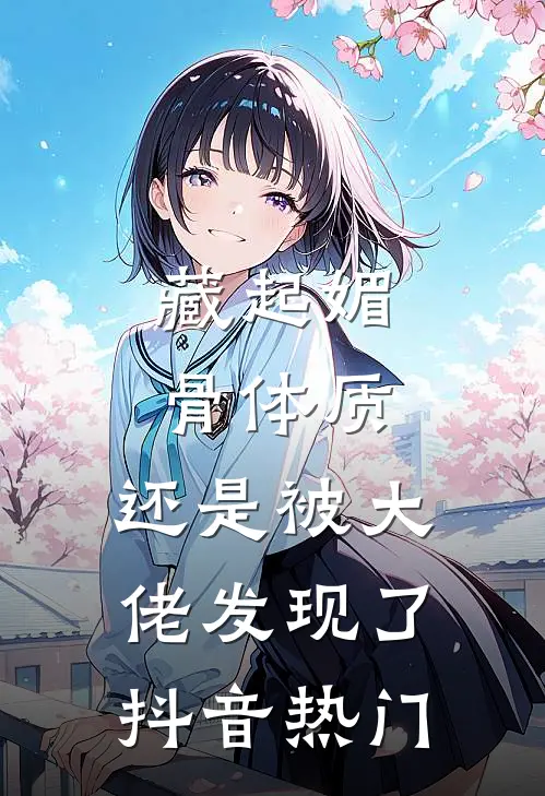 藏起媚骨体质，还是被大佬发现了抖音热门