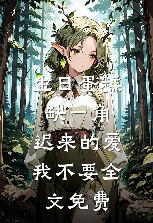 生日蛋糕缺一角，迟来的爱我不要全文免费