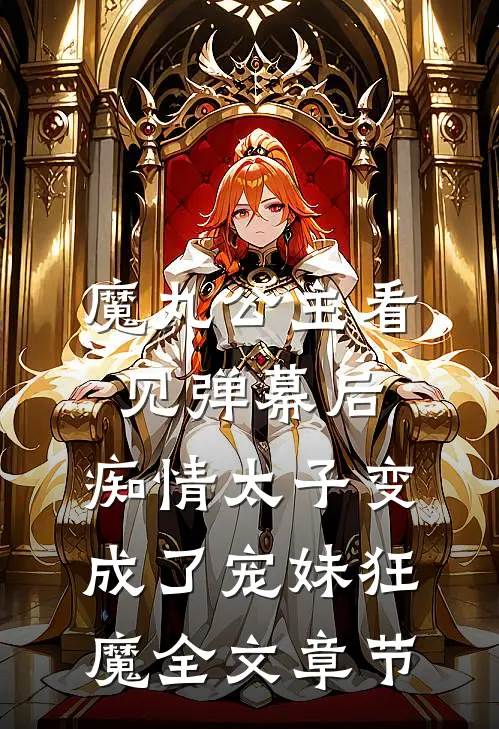 魔丸公主看见弹幕后，痴情太子变成了宠妹狂魔全文章节