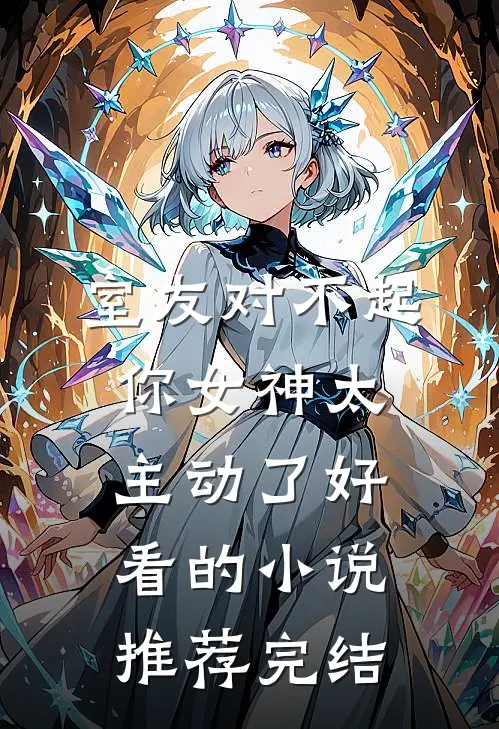 室友对不起你女神太主动了好看的小说推荐完结