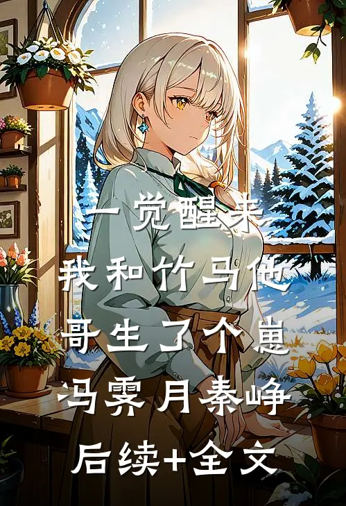 一觉醒来，我和竹马他哥生了个崽冯霁月秦峥后续+全文