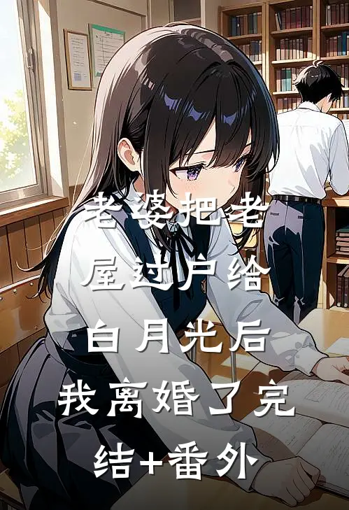 老婆把老屋过户给白月光后，我离婚了完结+番外