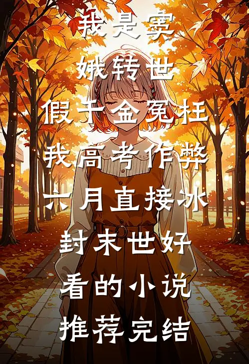 我是窦娥转世，假千金冤枉我高考作弊六月直接冰封末世好看的小说推荐完结