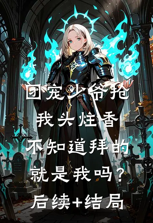 团宠少爷抢我头炷香，不知道拜的就是我吗？后续+结局