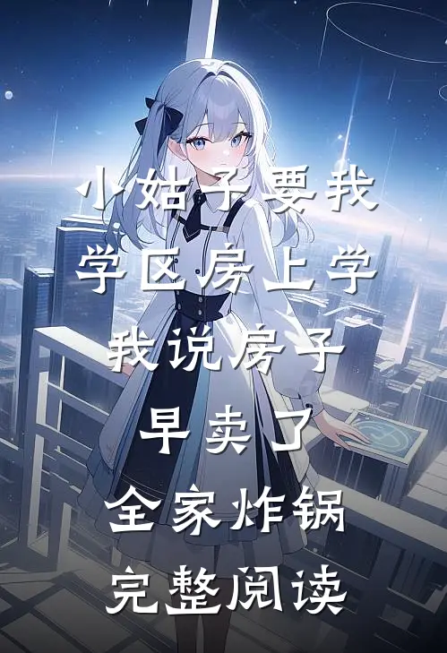小姑子要我学区房上学，我说房子早卖了，全家炸锅完整阅读